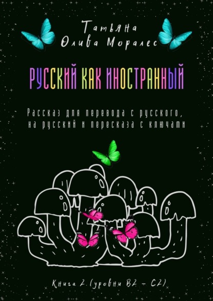 Русский как иностранный. Рассказ для перевода с русского, на русский и пересказа с ключами. Книга 2 (уровни В2—С2) — Татьяна Олива Моралес