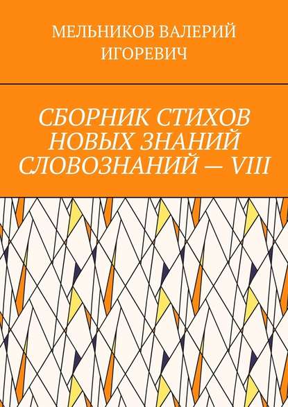 СБОРНИК СТИХОВ НОВЫХ ЗНАНИЙ СЛОВОЗНАНИЙ – VIII — Валерий Игоревич Мельников