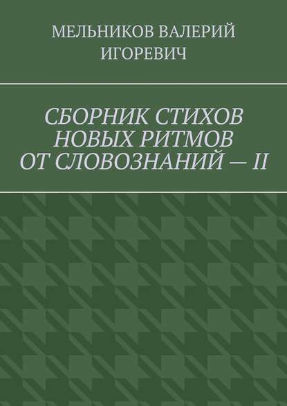 СБОРНИК СТИХОВ НОВЫХ РИТМОВ ОТ СЛОВОЗНАНИЙ – II — Валерий Игоревич Мельников