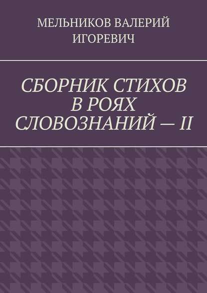 СБОРНИК СТИХОВ В РОЯХ СЛОВОЗНАНИЙ – II — Валерий Игоревич Мельников