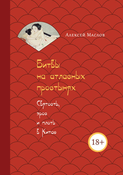 Битвы на атласных простынях. Святость, эрос и плоть в Китае - Алексей Маслов