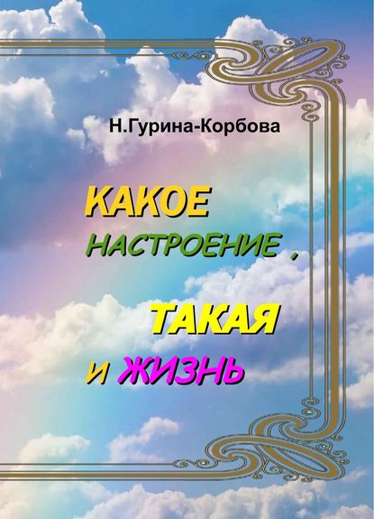 Какое настроение, такая и жизнь - Наталия Гурина-Корбова