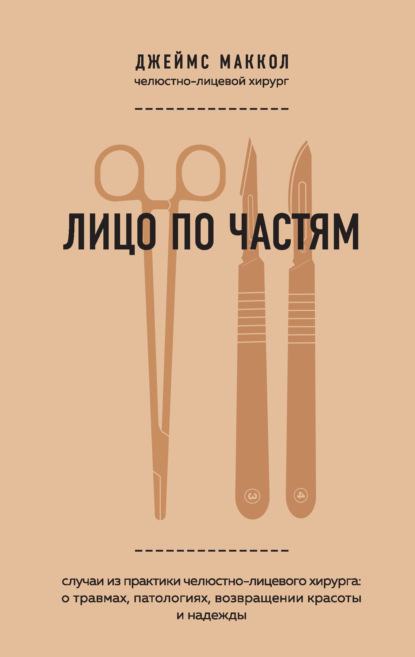 Лицо по частям. Случаи из практики челюстно-лицевого хирурга: о травмах, патологиях, возвращении красоты и надежды - Джеймс Маккол