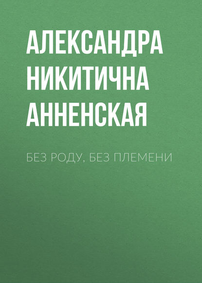 Без роду, без племени - Александра Никитична Анненская