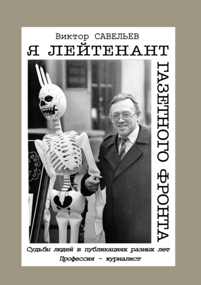 Я лейтенант газетного фронта. Судьбы людей в публикациях разных лет. Профессия – журналист - Виктор Савельев