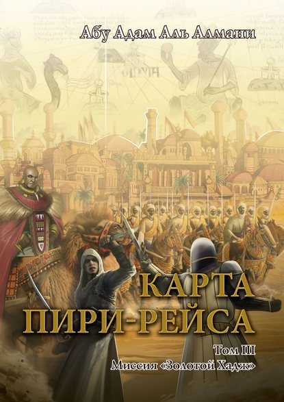 Карта Пири-Рейса. Том 3. Миссия «Золотой Хадж» - Абу Адам Аль Алмани