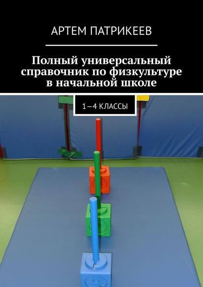 Полный универсальный справочник по физкультуре в начальной школе. 1—4 классы - Артем Юрьевич Патрикеев