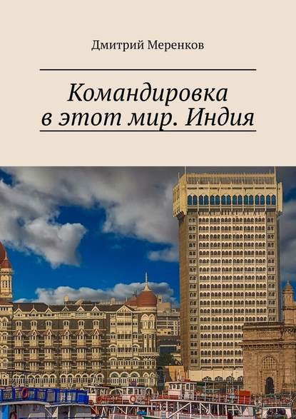 Командировка в этот мир. Индия — Дмитрий Меренков