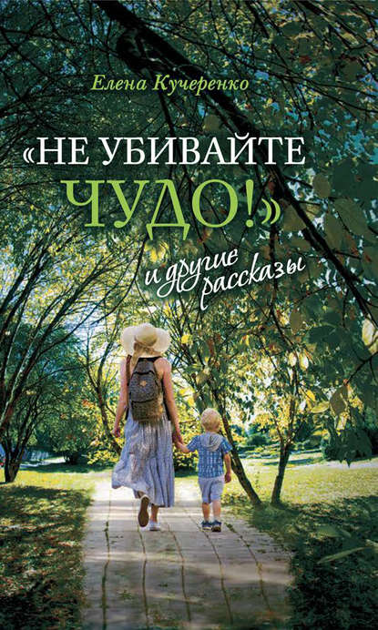 «Не убивайте чудо!» и другие рассказы — Елена Кучеренко