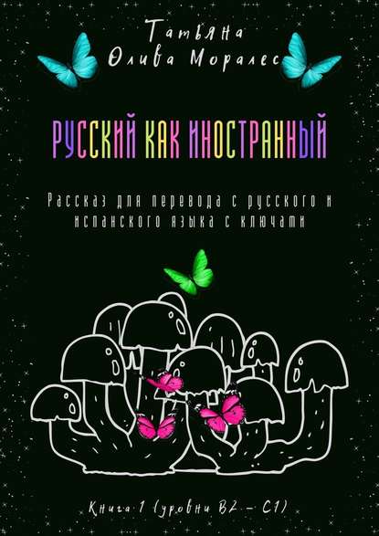 Русский как иностранный. Рассказ для перевода с русского и испанского языка с ключами. Книга 1 (уровни В2—С1) - Татьяна Олива Моралес