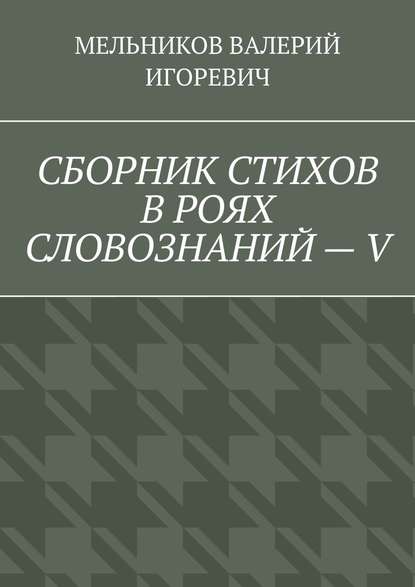 СБОРНИК СТИХОВ В РОЯХ СЛОВОЗНАНИЙ – V — Валерий Игоревич Мельников