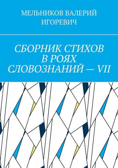 СБОРНИК СТИХОВ В РОЯХ СЛОВОЗНАНИЙ – VII — Валерий Игоревич Мельников