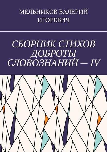 СБОРНИК СТИХОВ ДОБРОТЫ СЛОВОЗНАНИЙ – IV - Валерий Игоревич Мельников