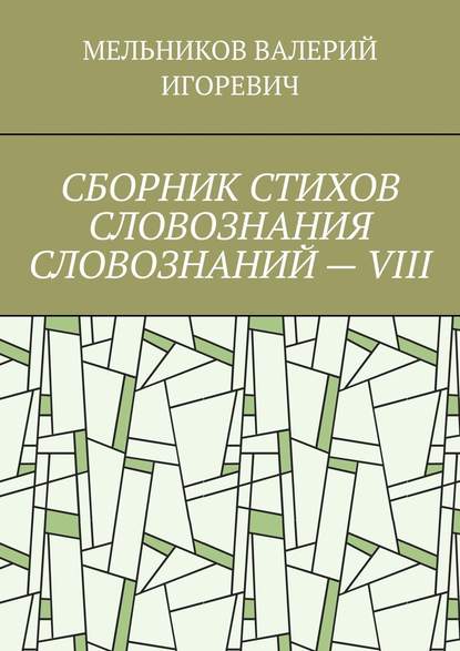 СБОРНИК СТИХОВ СЛОВОЗНАНИЯ СЛОВОЗНАНИЙ – VIII — Валерий Игоревич Мельников