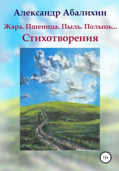 Жара. Пшеница. Пыль. Полынь… Стихотворения — Александр Абалихин