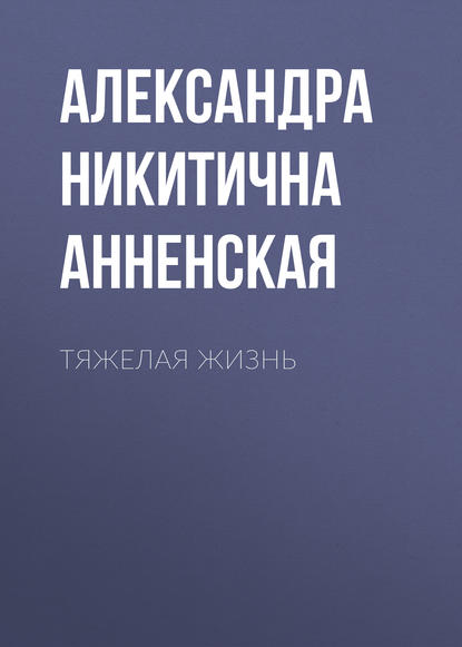 Тяжелая жизнь - Александра Никитична Анненская