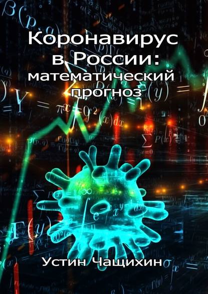 Коронавирус в России: математический прогноз - Устин Валерьевич Чащихин