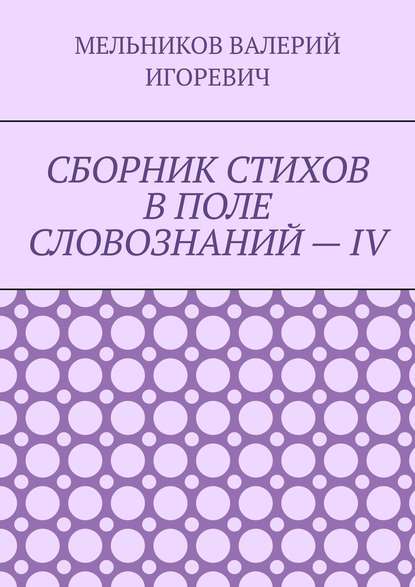 СБОРНИК СТИХОВ В ПОЛЕ СЛОВОЗНАНИЙ – IV — Валерий Игоревич Мельников