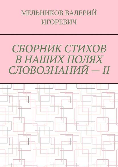 СБОРНИК СТИХОВ В НАШИХ ПОЛЯХ СЛОВОЗНАНИЙ – II — Валерий Игоревич Мельников