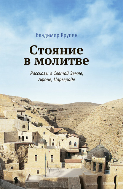 Стояние в молитве. Рассказы о Святой Земле, Афоне, Царьграде — Владимир Крупин