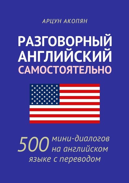 Разговорный английский самостоятельно. 500 мини-диалогов на английском языке с переводом — Арцун Акопян