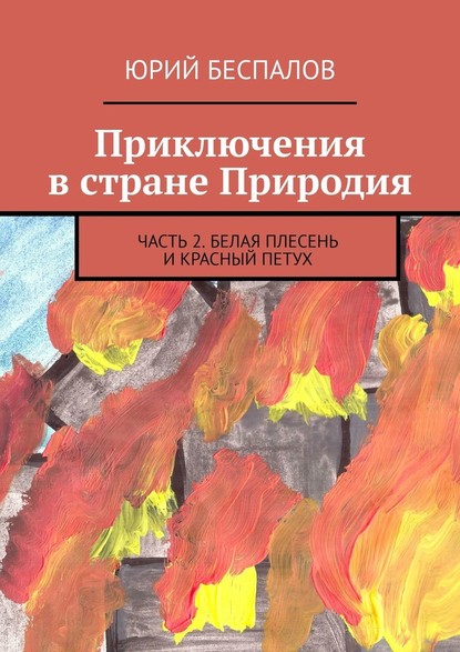 Приключения в стране Природия. Часть 2. Белая Плесень и Красный Петух — Юрий Беспалов