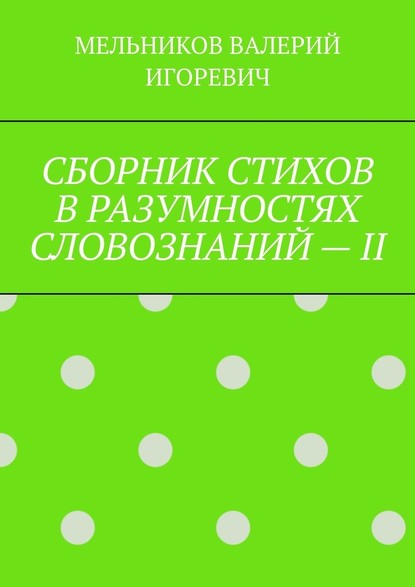 СБОРНИК СТИХОВ В РАЗУМНОСТЯХ СЛОВОЗНАНИЙ – II — Валерий Игоревич Мельников