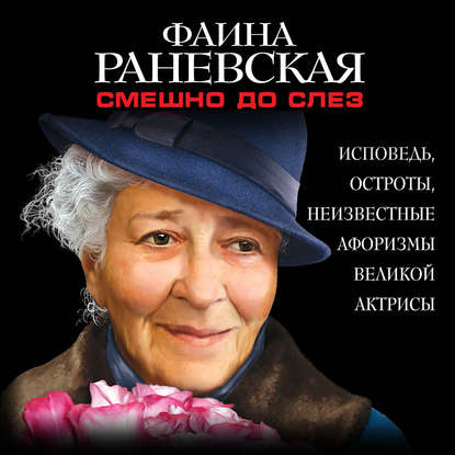 Смешно до слез. Исповедь и неизвестные афоризмы великой актрисы - Фаина Раневская