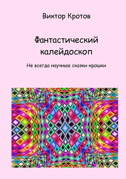 Фантастический калейдоскоп. Не всегда научные сказки-крошки — Виктор Гаврилович Кротов