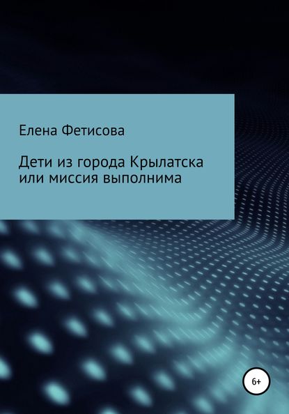 Дети из города Крылатска, или Миссия выполнима - Елена Владимировна Фетисова