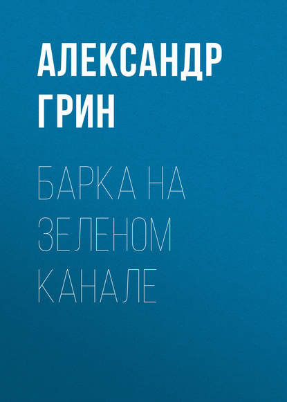 Барка на Зеленом канале - Александр Грин