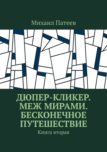 Дюпер-кликер. Меж мирами. Бесконечное путешествие. Книга вторая — Михаил Патеев