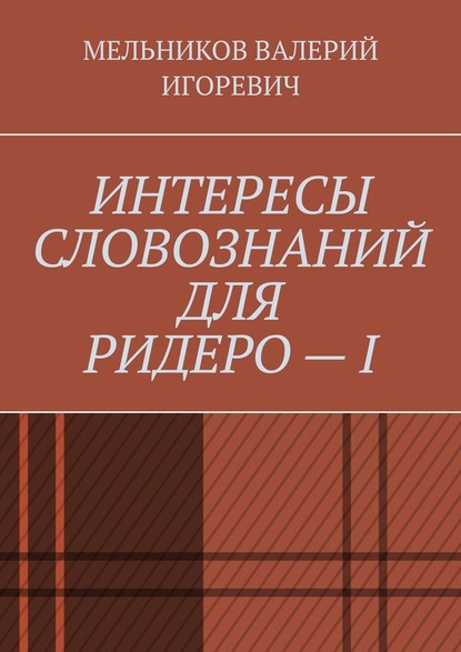 ИНТЕРЕСЫ СЛОВОЗНАНИЙ ДЛЯ РИДЕРО – I - Валерий Игоревич Мельников