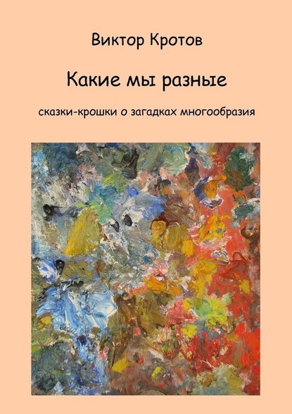 Какие мы разные. Сказки-крошки о загадках многообразия - Виктор Гаврилович Кротов