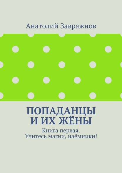 Попаданцы и их жёны. Книга первая. Учитесь магии, наёмники! — Анатолий Завражнов