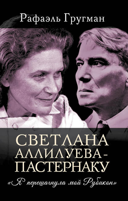 Светлана Аллилуева – Пастернаку. «Я перешагнула мой Рубикон» — Рафаэль Гругман