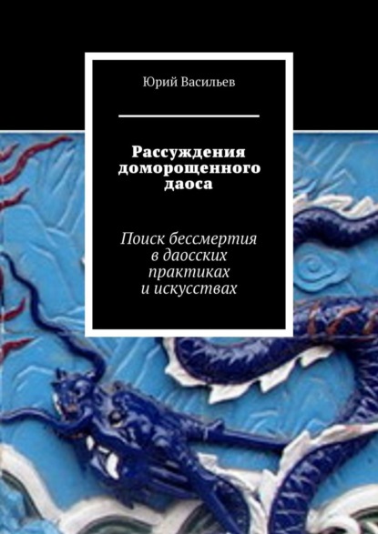 Рассуждения доморощенного даоса. Поиск бессмертия в даосских практиках и искусствах - Юрий Васильев