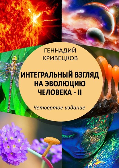 Интегральный взгляд на эволюцию человека – II. Четвёртое издание - Геннадий Кривецков