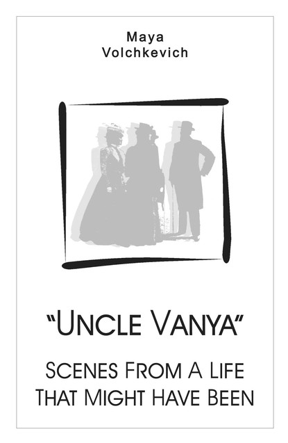 “Uncle Vanya”. Scenes From A Life That Might Have Been — Майя Волчкевич