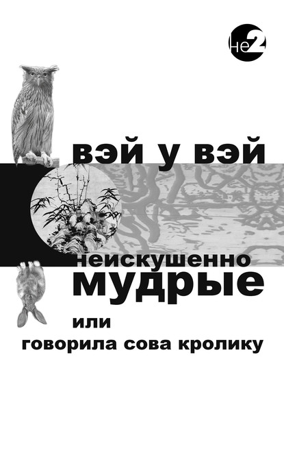 Неискушенно мудрые. Говорила сова кролику… — Вэй У Вэй