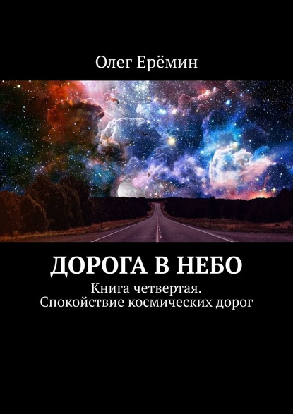 Дорога в небо. Книга четвертая. Спокойствие космических дорог - Олег Ерёмин