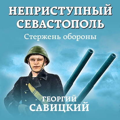 Неприступный Севастополь. Стержень обороны - Георгий Савицкий