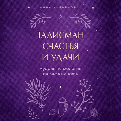 Талисман счастья и удачи. Мудрая психология на каждый день — Анна Кирьянова