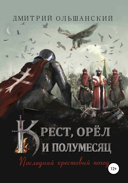 Крест, орёл и полумесяц. Часть 1. Последний крестовый поход - Дмитрий Ольшанский