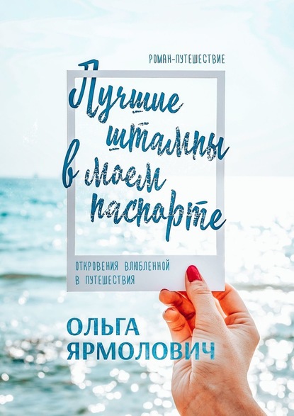 Лучшие штампы в моем паспорте. Откровения влюбленной в путешествия — Ольга Ярмолович