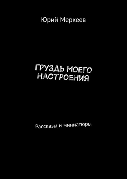 ГруЗдь моего настроения. Рассказы и миниатюры — Юрий Меркеев