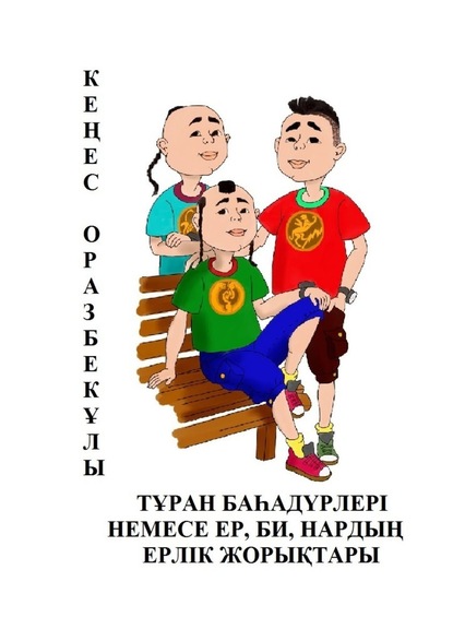 ТҰРАН БАҺАДҮРЛЕРІ НЕМЕСЕ ЕР, БИ, НАРДЫҢ ЕРЛІК ЖОРЫҚТАРЫ — Кеңес Оразбекұлы