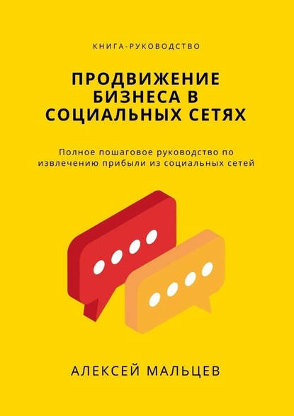 Продвижение бизнеса в социальных сетях. Полное пошаговое руководство по извлечению прибыли из социальных сетей - Алексей Мальцев