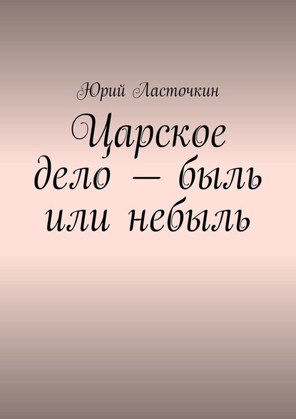 Царское дело – быль или небыль - Юрий Ласточкин