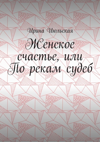 Женское счастье, или По рекам судеб — Ирина Июльская